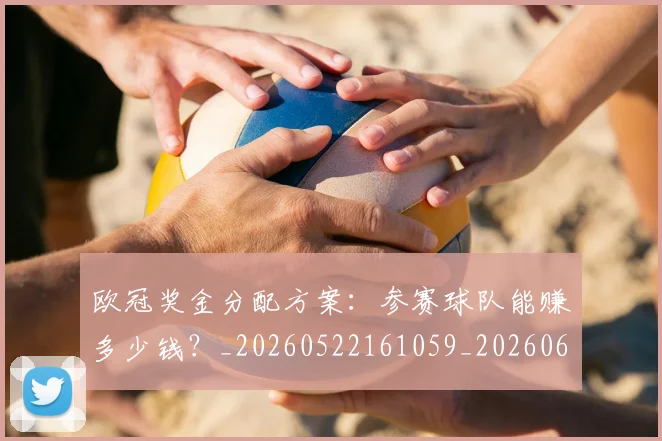 欧冠奖金分配方案：参赛球队能赚多少钱？_20260522161059_20260609224824