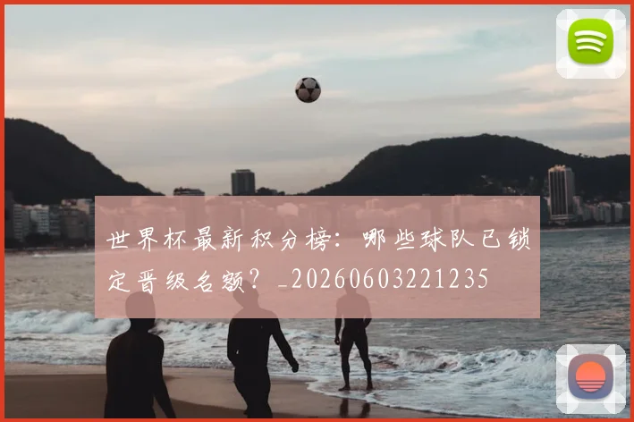 世界杯最新积分榜:哪些球队已锁定晋级名额?_20260603221235