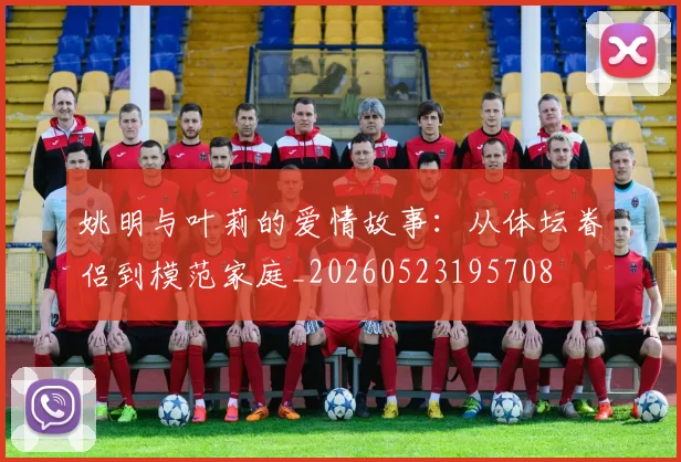 姚明与叶莉的爱情故事：从体坛眷侣到模范家庭_20260523195708
