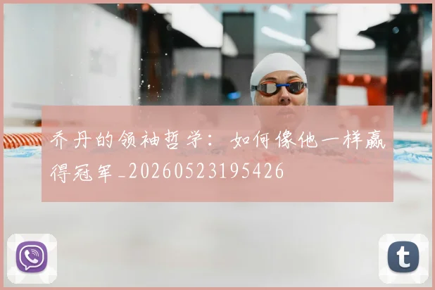 乔丹的领袖哲学：如何像他一样赢得冠军_20260523195426