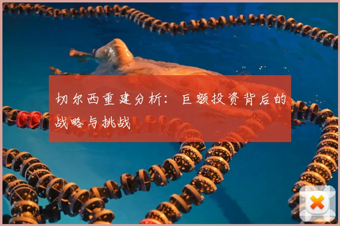 切尔西重建分析:巨额投资背后的战略与挑战