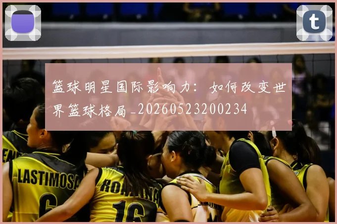 篮球明星国际影响力：如何改变世界篮球格局_20260523200234