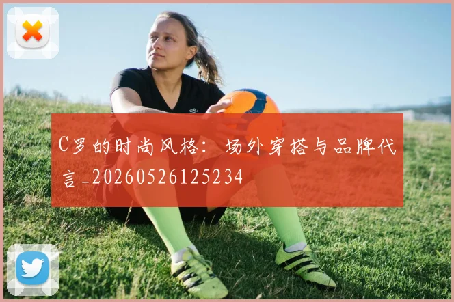 C罗的时尚风格:场外穿搭与品牌代言_20260526125234