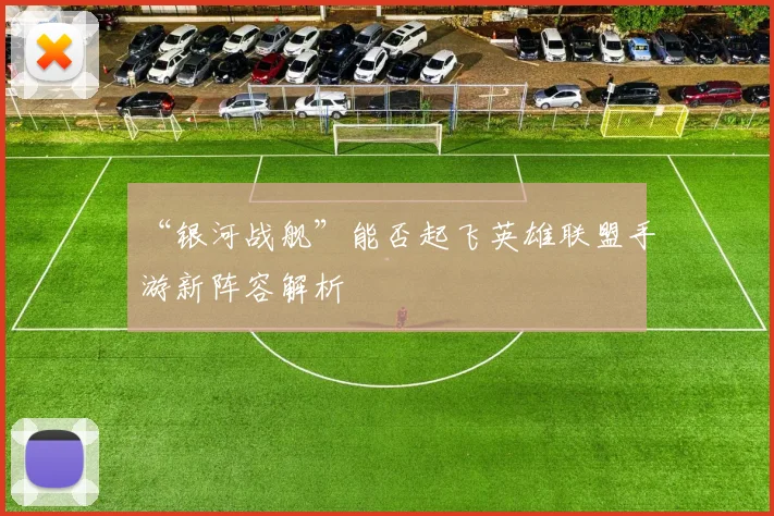“银河战舰”能否起飞英雄联盟手游新阵容解析