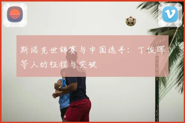斯诺克世锦赛与中国选手：丁俊晖等人的征程与突破