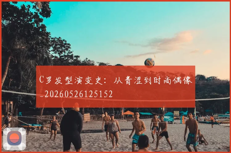 C罗发型演变史:从青涩到时尚偶像_20260526125152