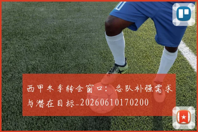 西甲冬季转会窗口：各队补强需求与潜在目标_20260610170200