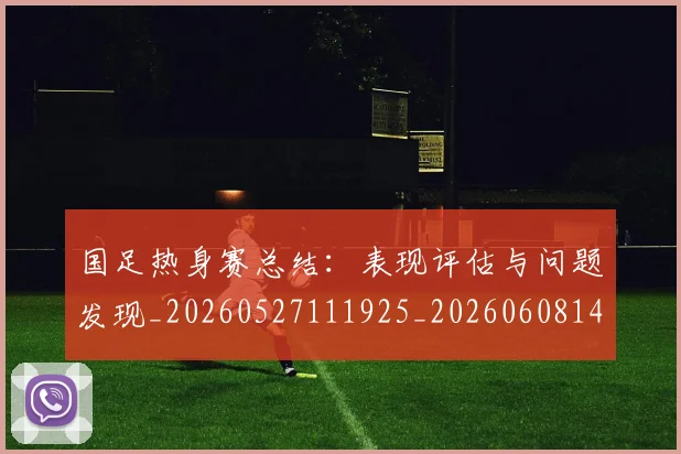 国足热身赛总结：表现评估与问题发现_20260527111925_20260608143003